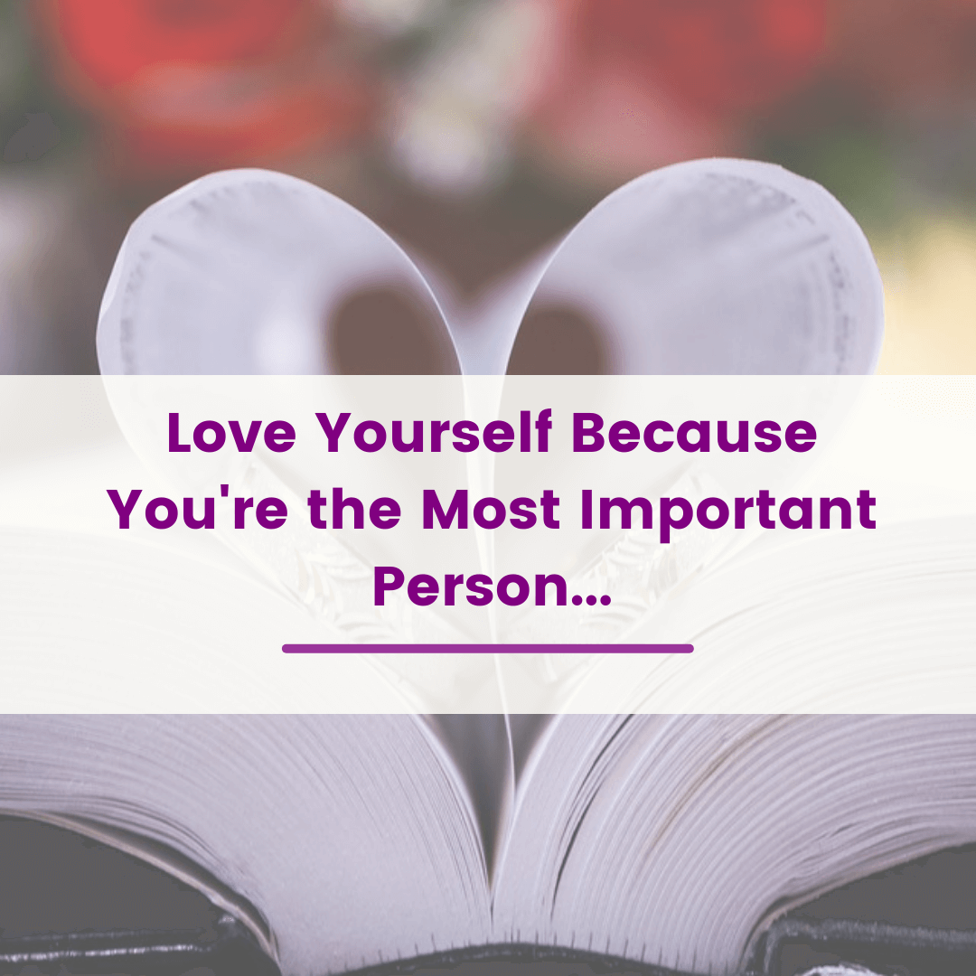 Love yourself because you're the most important person...
