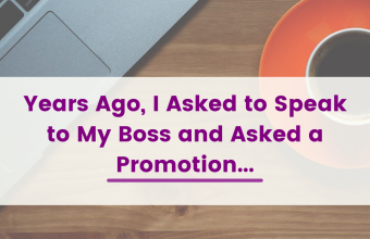 Personal Story: “Years Ago, I Asked to Speak to My Boss and Asked a Promotion…”