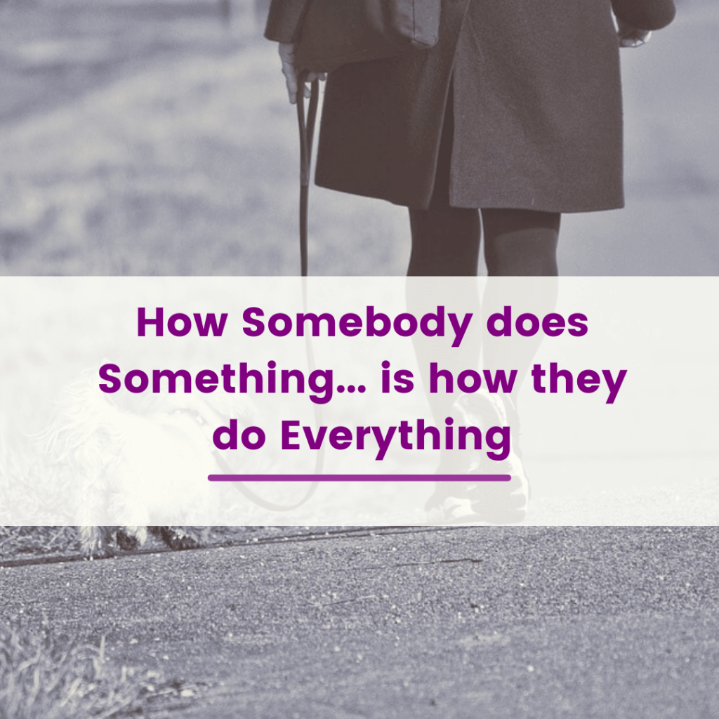 How Somebody does Something is how they do Everything