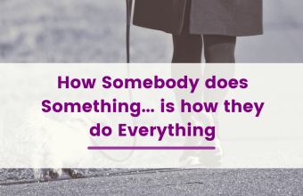 How Somebody does Something… is how they do Everything