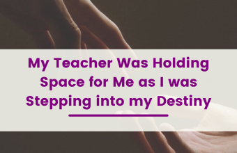 My Teacher Was Holding Space for Me as I was Stepping into my Destiny