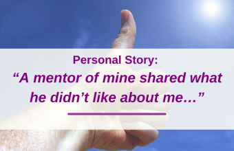 Personal Story: “A mentor of mine shared what he didn’t like about me…”