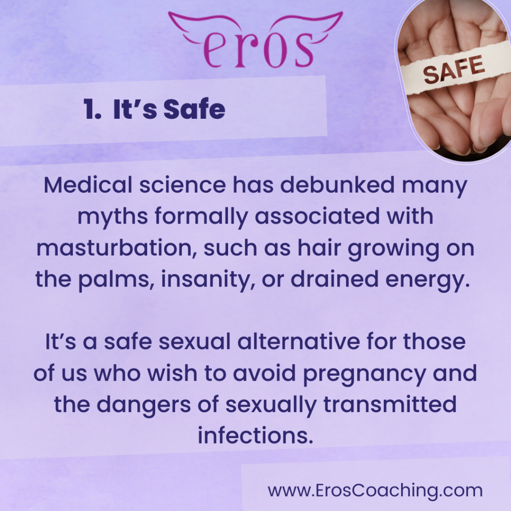 1. It’s Safe Medical science has debunked many myths formally associated with masturbation, such as hair growing on the palms, insanity, or drained energy. It’s a safe sexual alternative for those of us who wish to avoid pregnancy and the dangers of sexually transmitted infections.