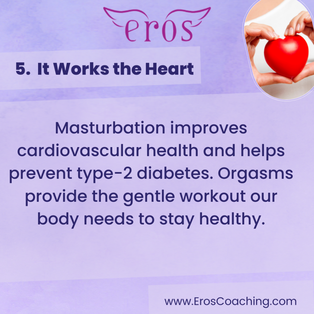 5. It Works the Heart Masturbation improves cardiovascular health and helps prevent type-2 diabetes. Orgasms provide the gentle workout our body needs to stay healthy.