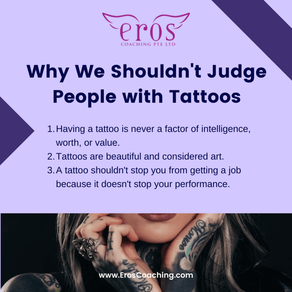 Why We Shouldn't Judge People with Tattoos Having a tattoo is never a factor of intelligence, worth, or value. Tattoos are beautiful and considered art. A tattoo shouldn't stop you from getting a job because it doesn't stop your performance.