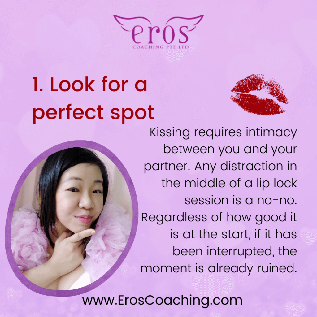 1. Look for a perfect spot Kissing requires intimacy between you and your partner. Any distraction in the middle of a lip lock session is a no-no. Regardless of how good it is at the start, if it has been interrupted, the moment is already ruined.