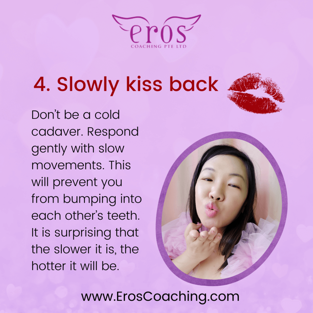 4. Slowly kiss back Don’t be a cold cadaver. Respond gently with slow movements. This will prevent you from bumping into each other’s teeth. It is surprising that the slower it is, the hotter it will be.
