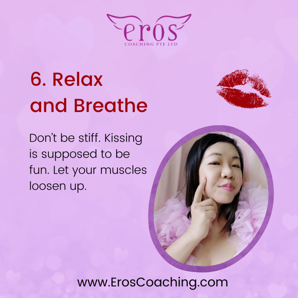 6. Relax and Breathe Don’t be stiff. Kissing is supposed to be fun. Let your muscles loosen up.