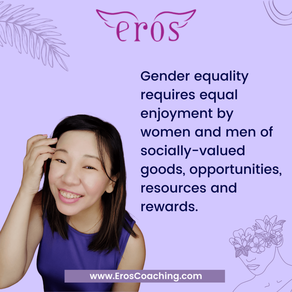 Gender equality requires equal enjoyment by women and men of socially-valued goods, opportunities, resources and rewards.